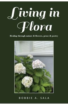 Coperta cărții 'Living in Flora: Healing through nature & flowers, prose & poetry - Bobbie Sala'