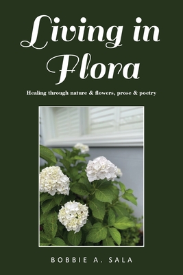 Coperta cărții 'Living in Flora: Healing through nature & flowers, prose & poetry - Bobbie Sala'