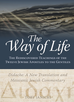 The Way of Life: The Rediscovered Teachings of the Twelve Jewish Apostles to the Gentiles - Toby Janicki
