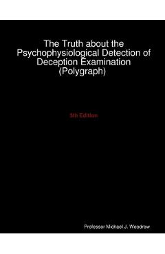Poza produsului The Truth about the Psychophysiological Detection of Deception Examination (Polygraph) 5th Edition - Michael J. Woodrow