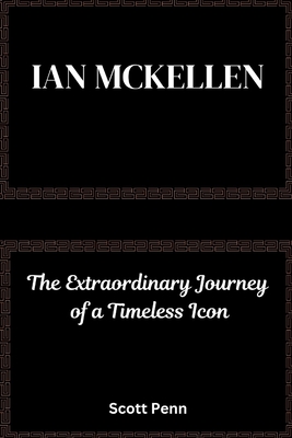 Ian Mckellen: The Extraordinary Journey of a Timeless Icon - Scott Penn