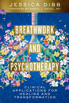 Breathwork and Psychotherapy: Clinical Applications for Healing and Transformation - Jessica Dibb