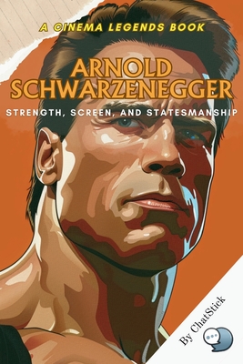 Arnold Schwarzenegger: Strength, Screen, and Statesmanship: From Mr. Olympia to Hollywood Icon to California Governor-The Inspiring Story of a True Mu - Chatstick Team