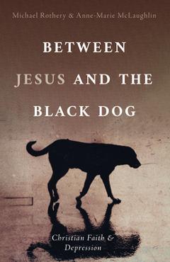 Coperta cărții 'Between Jesus and the Black Dog: Christian Faith and Depression - Michael Rothery'