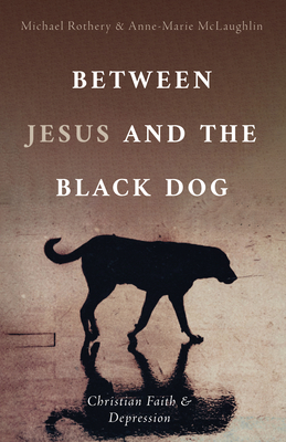 Between Jesus and the Black Dog: Christian Faith and Depression - Michael Rothery