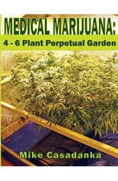 Medical Marijuana: 4 - 6 Plant Perpetual Garden - Mike Casadanka