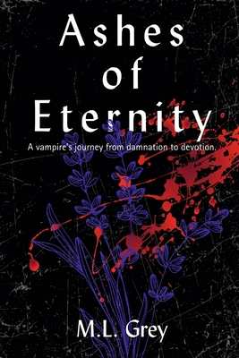 Coperta cărții 'Ashes of Eternity: A vampire's journey from damnation to devotion. - M. L. Grey'