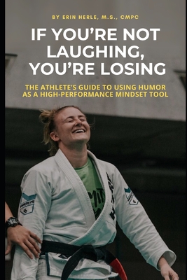 If You're Not Laughing, You're Losing: The Athlete's Guide to Using Humor as a High-Performance Mindset Tool - Erin Herle