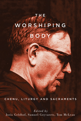 The Worshiping Body: Chenu, Liturgy and Sacraments - Joris Geldhof