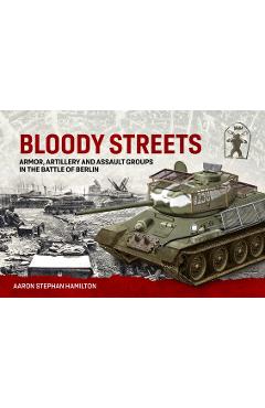 Coperta cărții 'Bloody Streets: Armor, Artillery and Assault Groups in the Battle of Berlin - Aaron Stephan Hamilton'