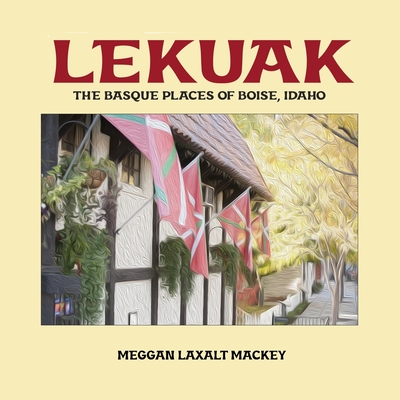 Coperta cărții 'Lekuak: The Basque Places of Boise, Idaho - Meggan Laxalt Mackey'