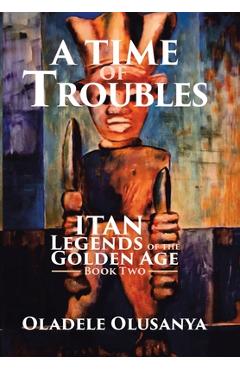 Coperta cărții 'A Time of Troubles: Itan - Legends of the Golden Age, Book Two - Oladele Olusanya'