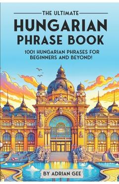 Poza produsului The Ultimate Hungarian Phrase Book: 1001 Hungarian Phrases for Beginners and Beyond! - Adrian Gee