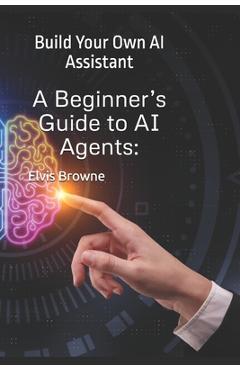 Coperta cărții 'A Beginner's Guide to AI Agents: Build Your Own AI Assistant - Elvis Browne'