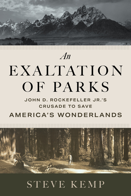 An Exaltation of Parks: John D. Rockefeller Jr.'s Crusade to Save America's Wonderlands - Steve Kemp