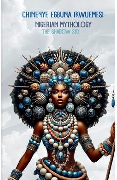 Coperta cărții 'Nigerian Mythology: The Igbo, Yoruba, Hausa and Efik Mythologies of Nigeria - Chinenye Egbuna Ikwuemesi'