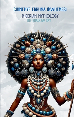 Nigerian Mythology: The Igbo, Yoruba, Hausa and Efik Mythologies of Nigeria - Chinenye Egbuna Ikwuemesi