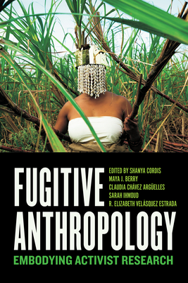 Fugitive Anthropology: Embodying Activist Research - Shanya Cordis