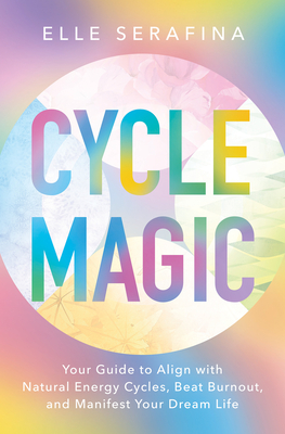 Coperta cărții 'Cycle Magic: Your Guide to Align with Natural Energy Cycles, Beat Burnout, and Manifest Your Dream Life - Elle Serafina'