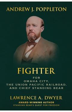 Coperta cărții 'Andrew J. Poppleton: Fighter for Omaha City, the Union Pacific Railroad, and Chief Standing Bear - Lawrence A. Dwyer'