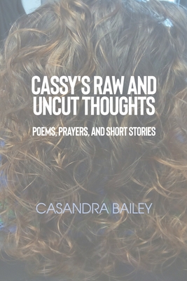 Cassy's Raw and Uncut Thoughts: Poems, Prayers, and Short Stories - Casandra Bailey