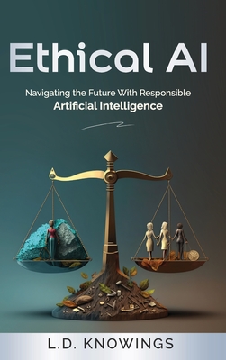 Ethical AI: Navigating the Future With Responsible Artificial Intelligence - L. D. Knowings