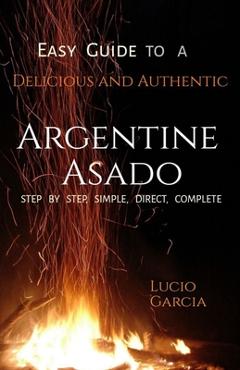Coperta cărții 'Easy Guide to a Delicious and Authentic Argentine Asado - Lucio Mario García'