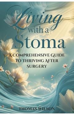 Coperta cărții 'Living with a Stoma: A Comprehensive Guide to Thriving After Surgery - Thomas Wilson'