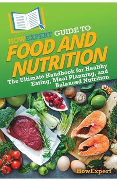 Coperta cărții 'HowExpert Guide to Food and Nutrition: The Ultimate Handbook for Healthy Eating, Meal Planning, and Balanced Nutrition -'