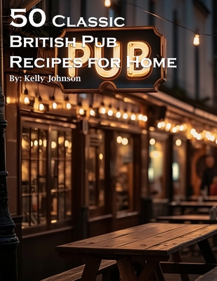 50 Classic British Pub Recipes for Home - Kelly Johnson