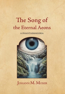 The Song of the Eternal Aeons: A Phantasmagoria - Johann M. Moser