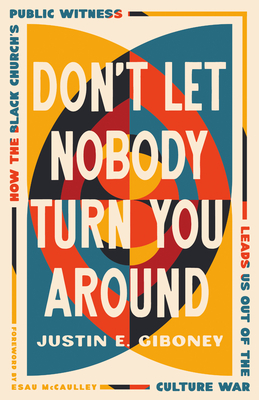 Don't Let Nobody Turn You Around: How the Black Church's Public Witness Leads Us Out of the Culture War - Justin Giboney