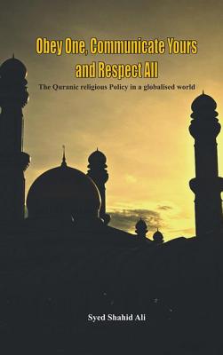 Coperta cărții 'Obey One, Communicate Yours and Respect All: The Quranic Religious Policy in a Globalised World - Syed Ali'