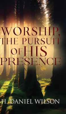 Worship, The Pursuit of HIS Presence - H. Daniel Wilson