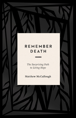 Remember Death: The Surprising Path to Living Hope - Matthew Mccullough