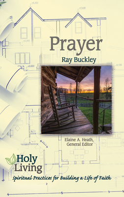 Holy Living: Prayer: Spiritual Practices of Building a Life of Faith - Elaine A. Heath
