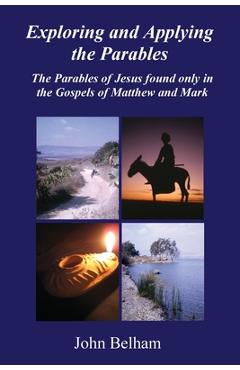 Coperta cărții 'Exploring and Applying the Parables The Parables of Jesus found only in the Gospels of Matthew and Mark - John Belham'