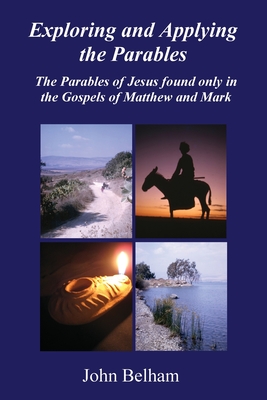 Coperta cărții 'Exploring and Applying the Parables The Parables of Jesus found only in the Gospels of Matthew and Mark - John Belham'