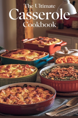 The Ultimate Casserole Cookbook - Olivia Bennett
