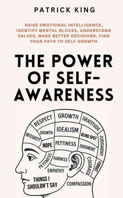 The Power of Self-Awareness: Raise Emotional Intelligence, Identify Mental Blocks, Understand Values, Make Better Decisions, Find Your Path to Self-Gr - Patrick King