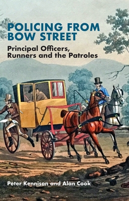 Policing from Bow Street: Principal Officers, Runners and the Patroles - Peter Kennison