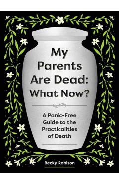 Poza produsului My Parents Are Dead: What Now?: A Panic-Free Guide to the Practicalities of Death - Becky Robison