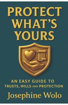 Coperta cărții 'Protect What's Yours: An Easy Guild to Trusts, Wills and Protection - Josephine Wolo'