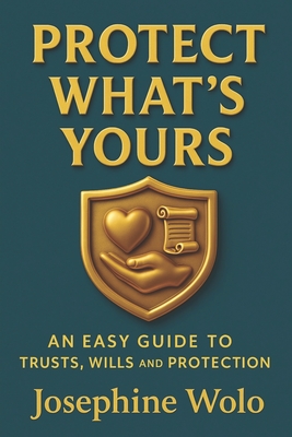 Protect What's Yours: An Easy Guild to Trusts, Wills and Protection - Josephine Wolo