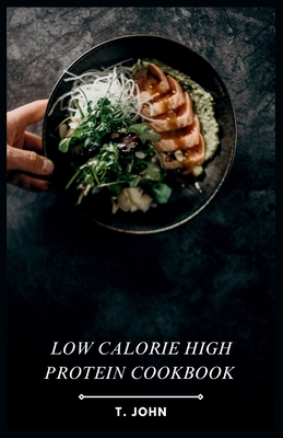 Low Calorie High Protein Cookbook: Flavorful Recipes for Weight Loss & Muscle Gain - T. John