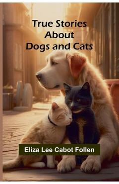 Coperta cărții 'True Stories about Dogs and Cats - Eliza Lee Cabot Follen'