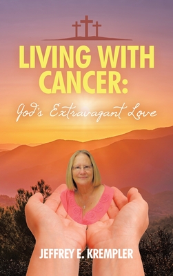 Living With Cancer: God's Extravagant Love - Jeffrey E. Krempler