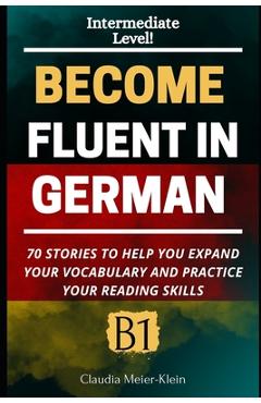 Coperta cărții 'Become Fluent in German B1: 70 Stories to help you expand your vocabulary and practice your reading skills - Claudia'