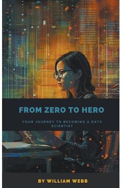Coperta cărții 'From Zero to Hero: Your Journey to Becoming a Data Scientist - William Webb'