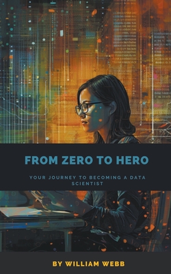 Coperta cărții 'From Zero to Hero: Your Journey to Becoming a Data Scientist - William Webb'